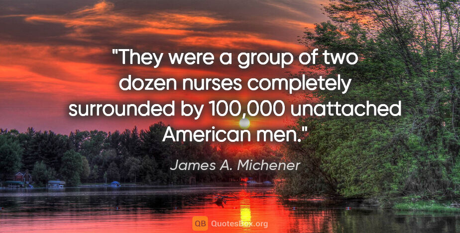 James A. Michener quote: "They were a group of two dozen nurses completely surrounded by..."