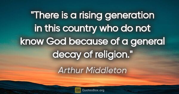 Arthur Middleton quote: "There is a rising generation in this country who do not know..."