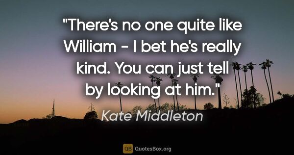 Kate Middleton quote: "There's no one quite like William - I bet he's really kind...."