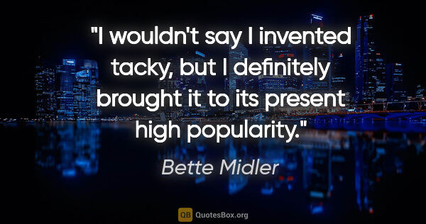 Bette Midler quote: "I wouldn't say I invented tacky, but I definitely brought it..."