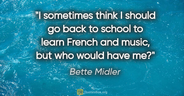 Bette Midler quote: "I sometimes think I should go back to school to learn French..."
