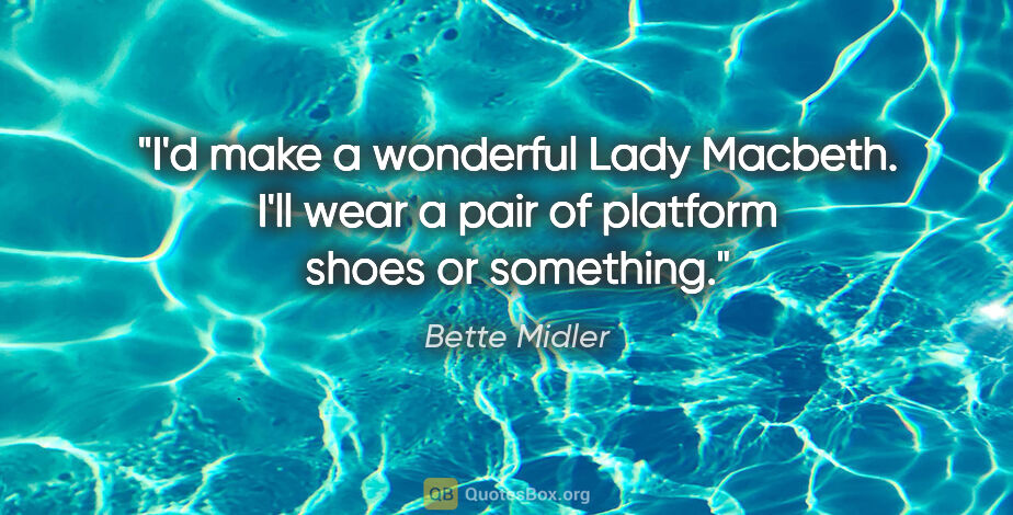 Bette Midler quote: "I'd make a wonderful Lady Macbeth. I'll wear a pair of..."