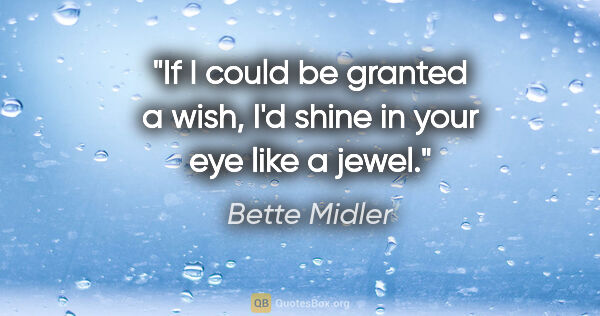 Bette Midler quote: "If I could be granted a wish, I'd shine in your eye like a jewel."
