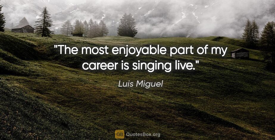 Luis Miguel quote: "The most enjoyable part of my career is singing live."
