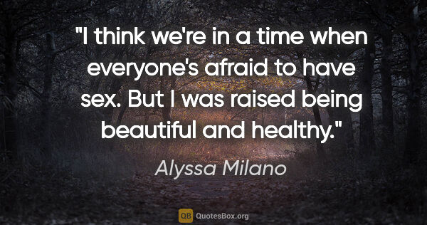 Alyssa Milano quote: "I think we're in a time when everyone's afraid to have sex...."