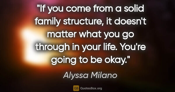 Alyssa Milano quote: "If you come from a solid family structure, it doesn't matter..."