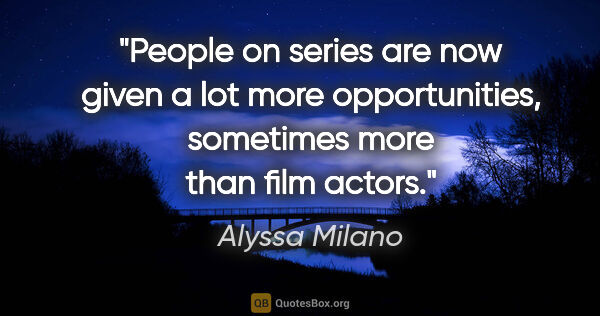 Alyssa Milano quote: "People on series are now given a lot more opportunities,..."