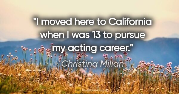 Christina Milian quote: "I moved here to California when I was 13 to pursue my acting..."