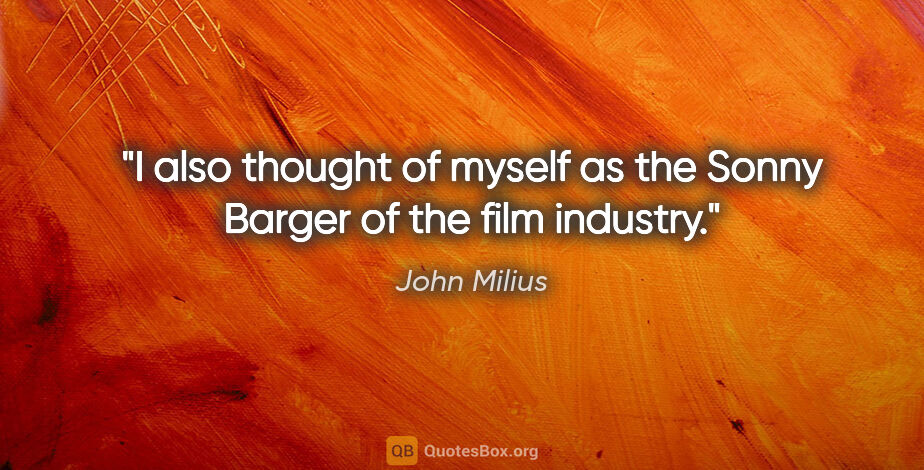 John Milius quote: "I also thought of myself as the Sonny Barger of the film..."