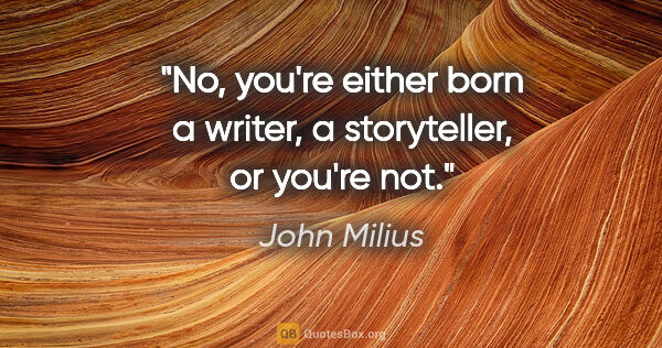 John Milius quote: "No, you're either born a writer, a storyteller, or you're not."