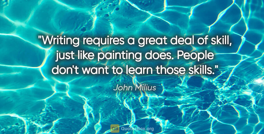 John Milius quote: "Writing requires a great deal of skill, just like painting..."