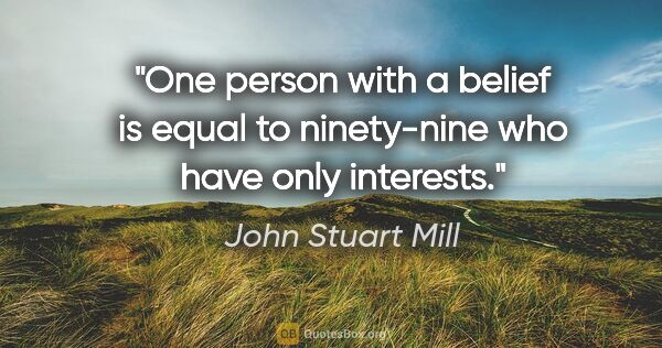 John Stuart Mill quote: "One person with a belief is equal to ninety-nine who have only..."