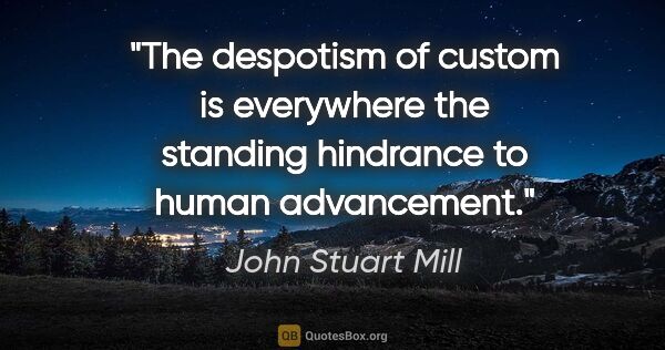 John Stuart Mill quote: "The despotism of custom is everywhere the standing hindrance..."