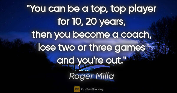 Roger Milla quote: "You can be a top, top player for 10, 20 years, then you become..."