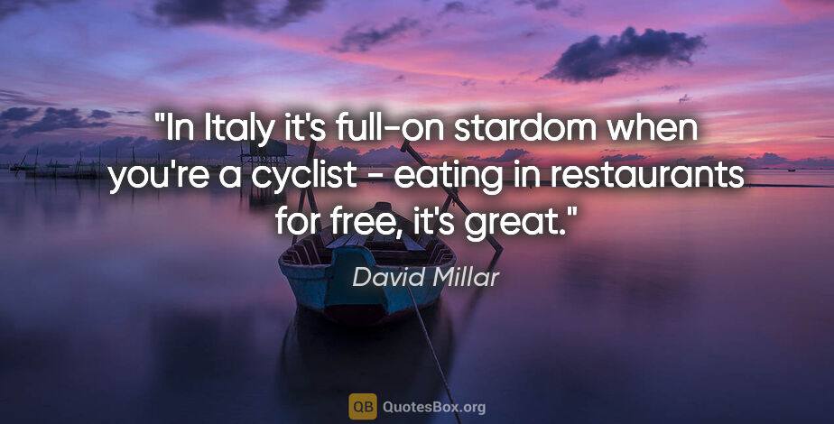 David Millar quote: "In Italy it's full-on stardom when you're a cyclist - eating..."