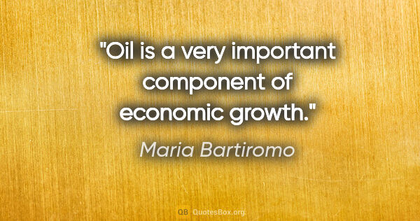 Maria Bartiromo quote: "Oil is a very important component of economic growth."