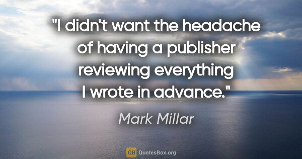 Mark Millar quote: "I didn't want the headache of having a publisher reviewing..."
