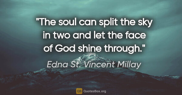 Edna St. Vincent Millay quote: "The soul can split the sky in two and let the face of God..."
