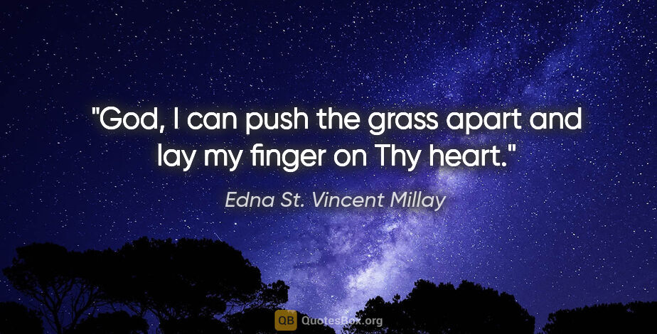 Edna St. Vincent Millay quote: "God, I can push the grass apart and lay my finger on Thy heart."