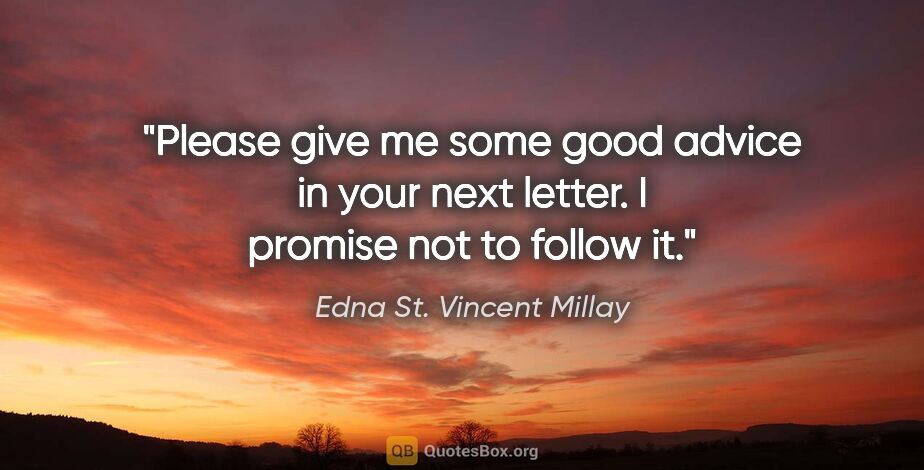Edna St. Vincent Millay quote: "Please give me some good advice in your next letter. I promise..."