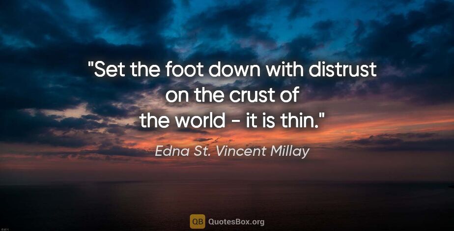Edna St. Vincent Millay quote: "Set the foot down with distrust on the crust of the world - it..."