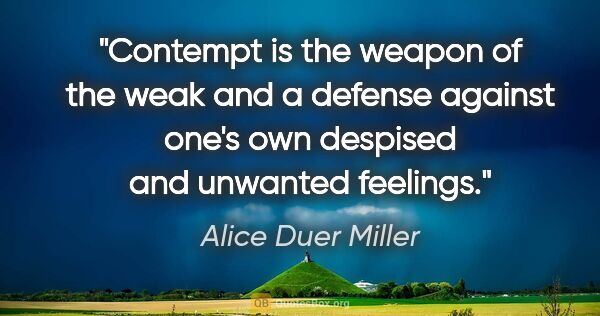 Alice Duer Miller quote: "Contempt is the weapon of the weak and a defense against one's..."