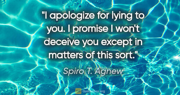 Spiro T. Agnew quote: "I apologize for lying to you. I promise I won't deceive you..."