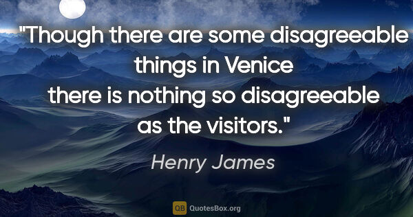 Henry James quote: "Though there are some disagreeable things in Venice there is..."