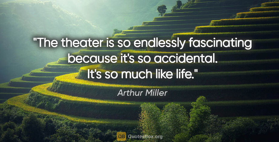 Arthur Miller quote: "The theater is so endlessly fascinating because it's so..."