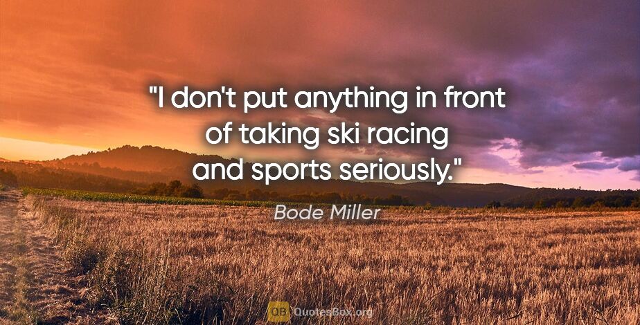 Bode Miller quote: "I don't put anything in front of taking ski racing and sports..."