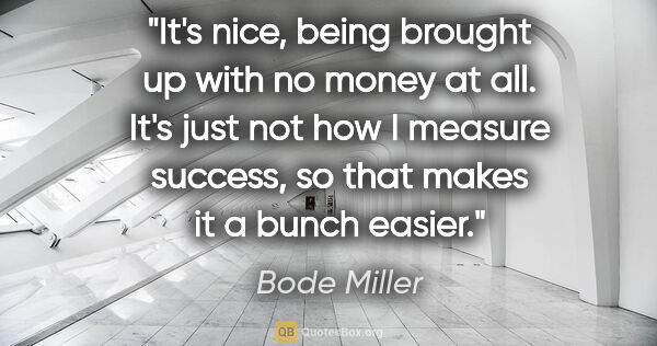 Bode Miller quote: "It's nice, being brought up with no money at all. It's just..."