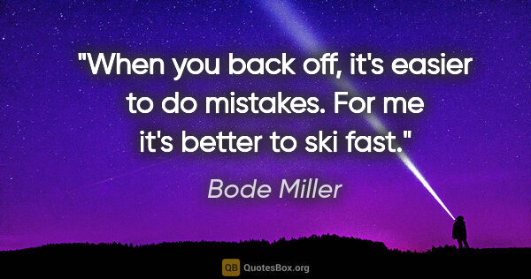 Bode Miller quote: "When you back off, it's easier to do mistakes. For me it's..."