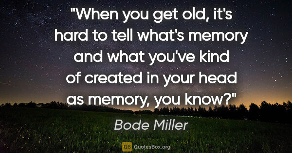 Bode Miller quote: "When you get old, it's hard to tell what's memory and what..."