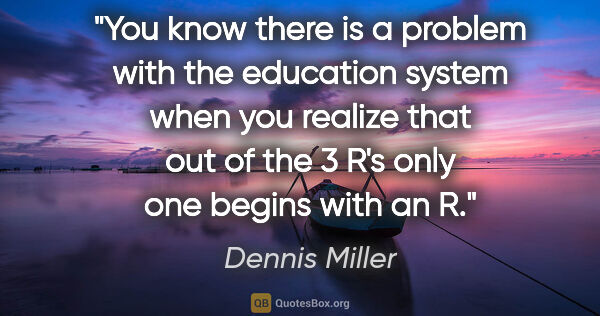 Dennis Miller quote: "You know there is a problem with the education system when you..."