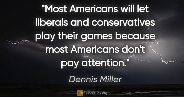 Dennis Miller quote: "Most Americans will let liberals and conservatives play their..."