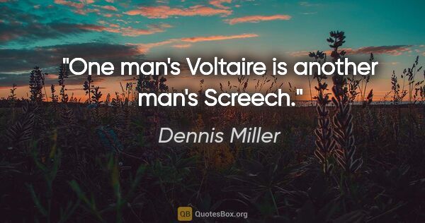 Dennis Miller quote: "One man's Voltaire is another man's Screech."