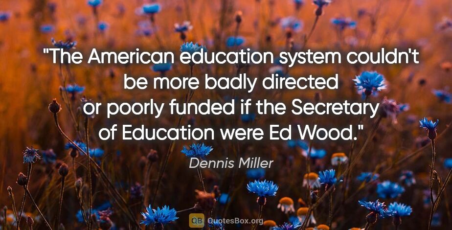 Dennis Miller quote: "The American education system couldn't be more badly directed..."