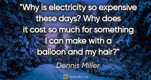 Dennis Miller quote: "Why is electricity so expensive these days? Why does it cost..."