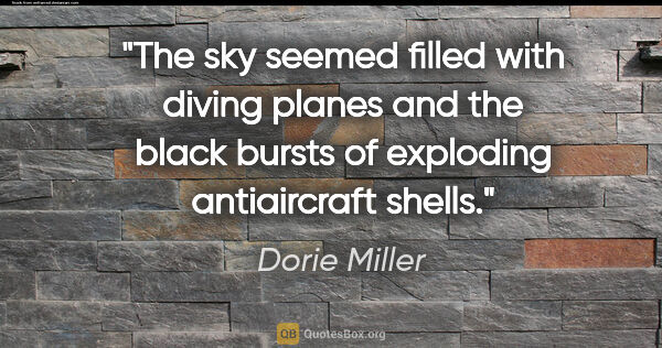 Dorie Miller quote: "The sky seemed filled with diving planes and the black bursts..."