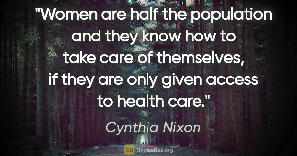 Cynthia Nixon quote: "Women are half the population and they know how to take care..."