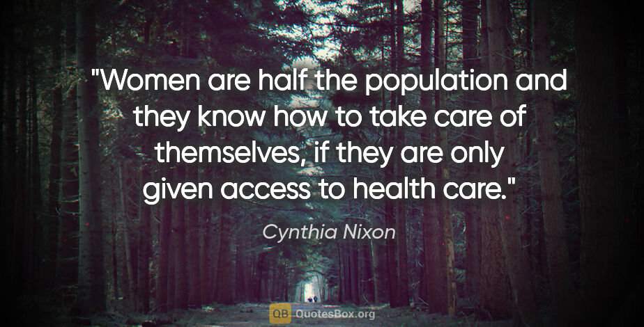 Cynthia Nixon quote: "Women are half the population and they know how to take care..."