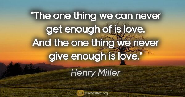 Henry Miller quote: "The one thing we can never get enough of is love. And the one..."