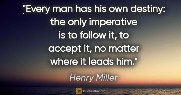 Henry Miller quote: "Every man has his own destiny: the only imperative is to..."