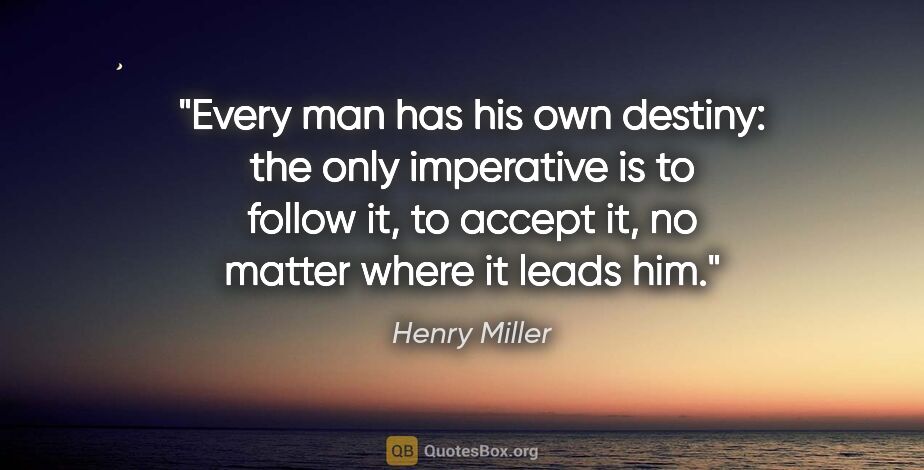 Henry Miller quote: "Every man has his own destiny: the only imperative is to..."