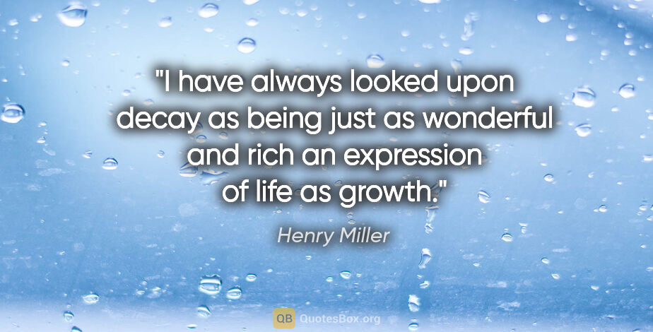 Henry Miller quote: "I have always looked upon decay as being just as wonderful and..."