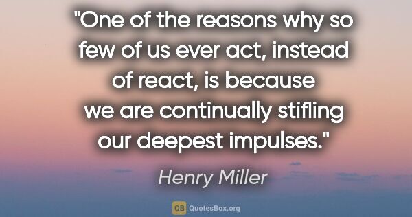Henry Miller quote: "One of the reasons why so few of us ever act, instead of..."