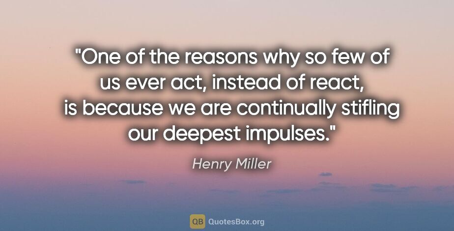 Henry Miller quote: "One of the reasons why so few of us ever act, instead of..."