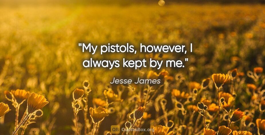 Jesse James quote: "My pistols, however, I always kept by me."