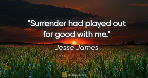 Jesse James quote: "Surrender had played out for good with me."