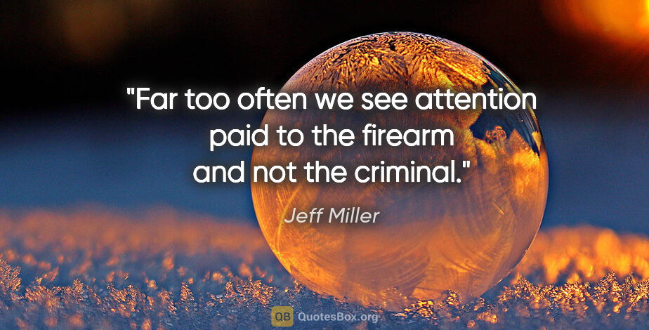 Jeff Miller quote: "Far too often we see attention paid to the firearm and not the..."